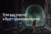 «Если вам повезет и будет правильное время...»